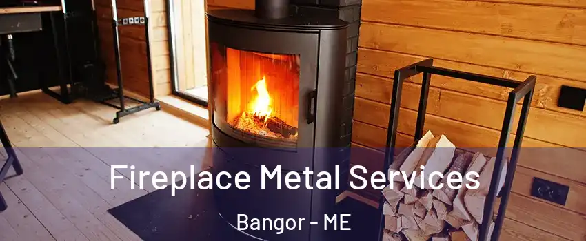  Fireplace Metal Services Bangor - ME