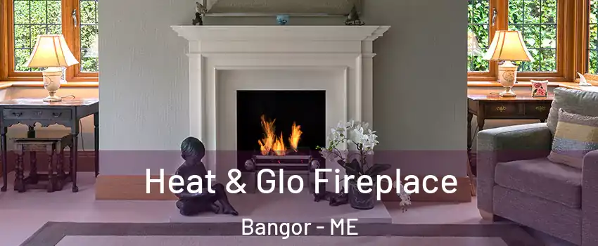  Heat & Glo Fireplace Bangor - ME