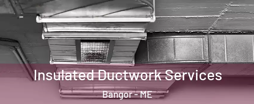  Insulated Ductwork Services Bangor - ME