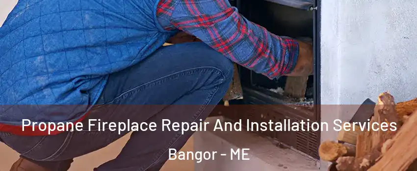  Propane Fireplace Repair And Installation Services Bangor - ME