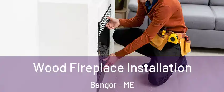  Wood Fireplace Installation Bangor - ME