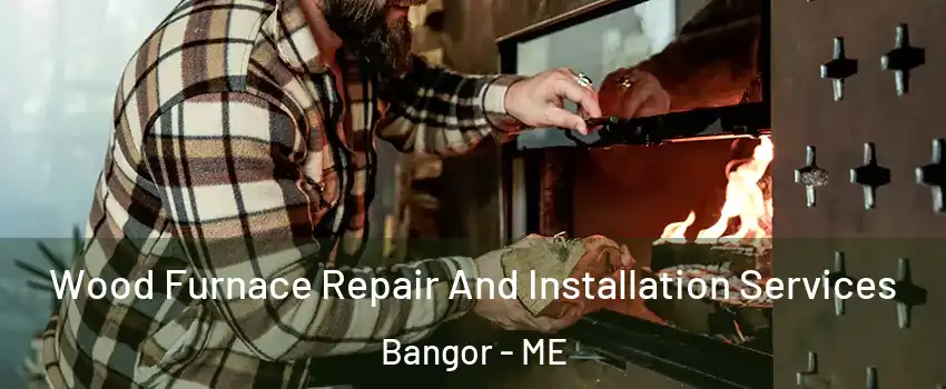  Wood Furnace Repair And Installation Services Bangor - ME